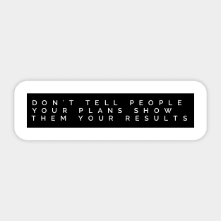 don't tell people your plans show them your results Sticker